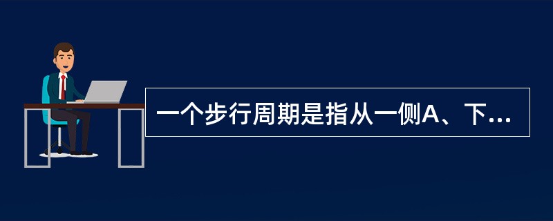 一个步行周期是指从一侧A、下肢着地到另一侧下肢着地为止所走的距离B、足跟着地到该