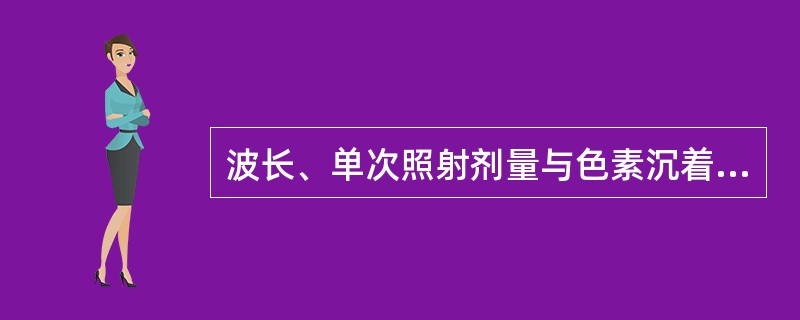 波长、单次照射剂量与色素沉着的关系叙述正确的是A、254nm的短波>297nm的