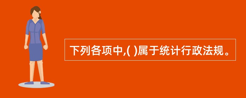 下列各项中,( )属于统计行政法规。