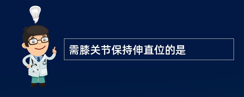 需膝关节保持伸直位的是