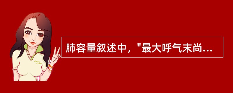 肺容量叙述中，"最大呼气末尚存留于肺中不能再呼出的气量"属于