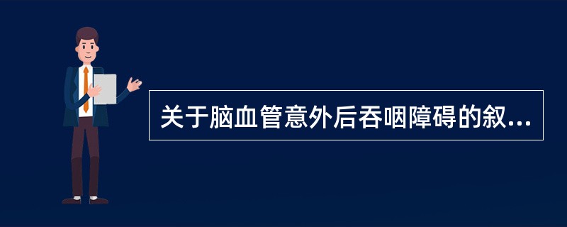 关于脑血管意外后吞咽障碍的叙述，错误的是A、多为假性延髓麻痹所致B、出现吞咽肌麻