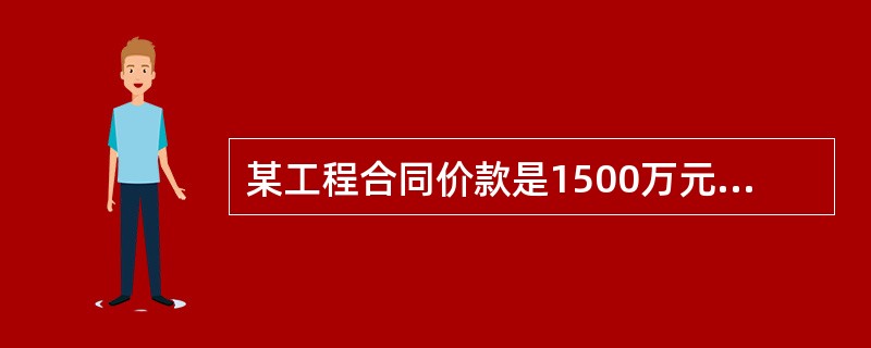 某工程合同价款是1500万元,其中主要材料金额占合同价款的60%,2000年1月