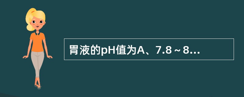 胃液的pH值为A、7.8～8.4B、8.0～8.6C、7.6D、0.9～1.5E