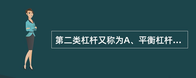 第二类杠杆又称为A、平衡杠杆B、省力杠杆C、速度杠杆D、静态杠杆E、费力杠杆 -