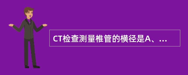 CT检查测量椎管的横径是A、椎管最大横径B、两侧小关节内缘间距C、两侧椎弓根内缘