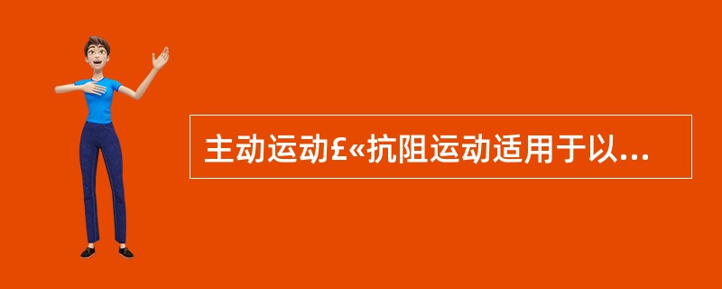 主动运动£«抗阻运动适用于以上哪级肌力