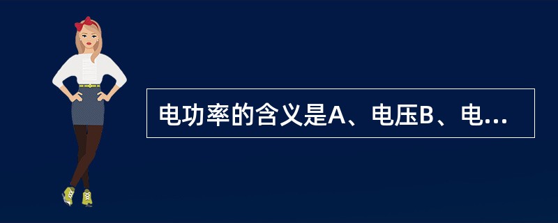 电功率的含义是A、电压B、电流C、克服电阻的能量D、电压与电流的乘积E、电流与电