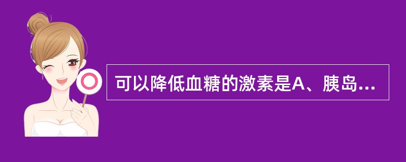 可以降低血糖的激素是A、胰岛素B、生长激素C、肾上腺素D、胰高糖素E、糖皮质激素