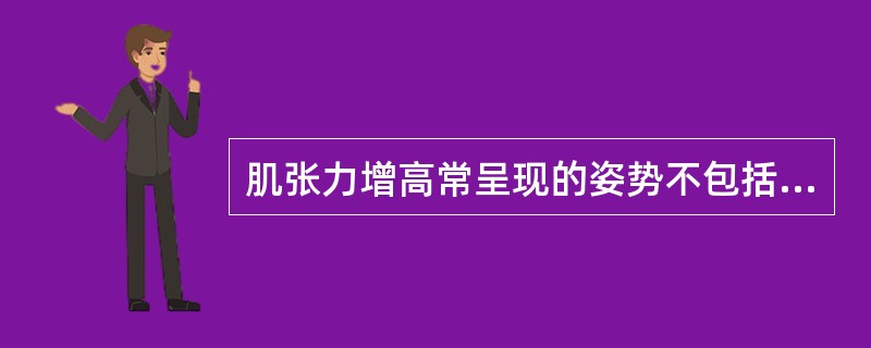 肌张力增高常呈现的姿势不包括A、上肢硬性伸展B、角弓反张C、折刀状姿势D、手握拳