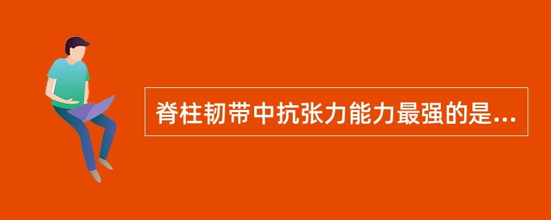 脊柱韧带中抗张力能力最强的是A、棘上韧带B、棘间韧带C、黄韧带D、前纵韧带E、后