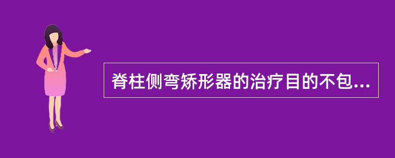 脊柱侧弯矫形器的治疗目的不包括A、稳定脊柱B、控制脊柱侧弯C、促进胸廓发育D、矫