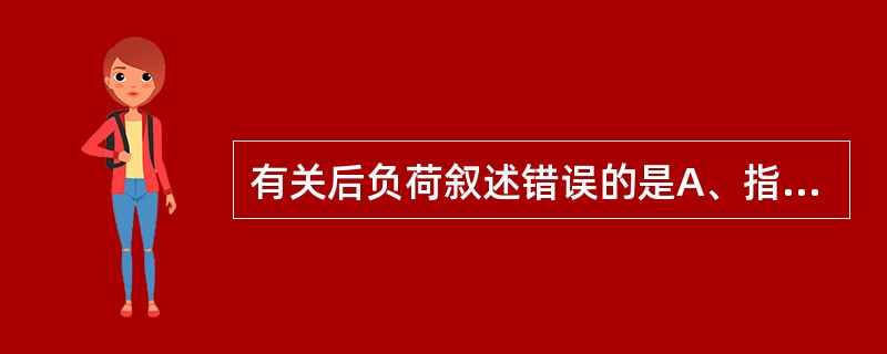 有关后负荷叙述错误的是A、指肌肉开始收缩时承受的负荷B、后负荷存在时肌肉收缩总是