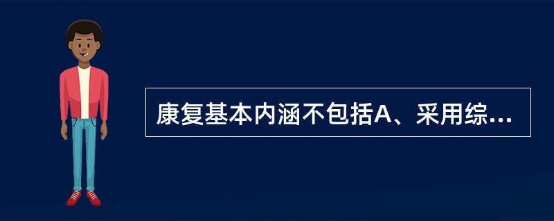 康复基本内涵不包括A、采用综合措施B、强调功能训练、再训练C、以残疾者和患者的功