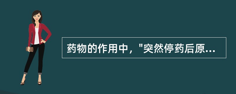 药物的作用中，"突然停药后原有疾病的加剧，例如长期服用可乐定降血压，停药次日血压