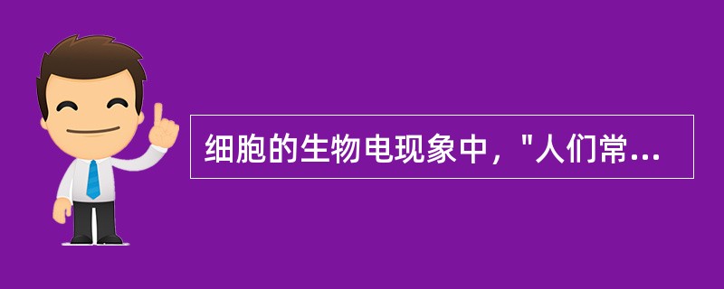 细胞的生物电现象中，"人们常把静息电位存在时膜两侧所保持的内负外正状态"称为