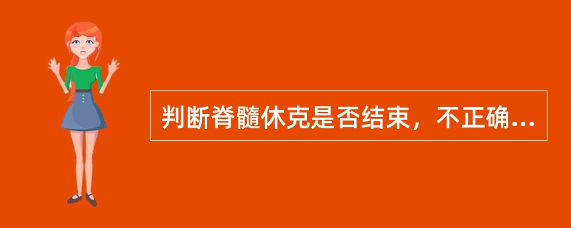 判断脊髓休克是否结束，不正确的是A、损伤平面以下出现疼痛感觉和肌肉张力升高表示脊