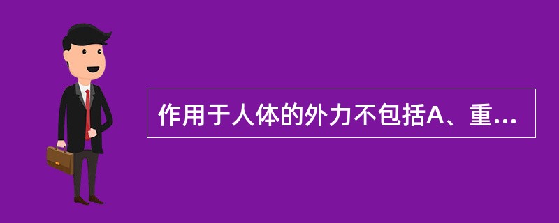 作用于人体的外力不包括A、重力B、训练时器械的惯性力C、支撑反作用力D、器官间的