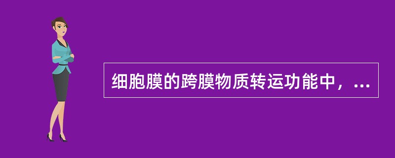 细胞膜的跨膜物质转运功能中，"高浓度区移向低浓度区，依靠膜上具有特殊结构的蛋白质