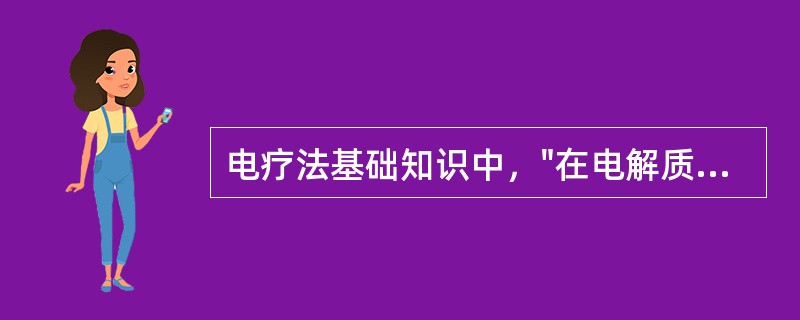 电疗法基础知识中，"在电解质溶液中水偶极子两端所带的电荷相反，负端趋向正离子，正