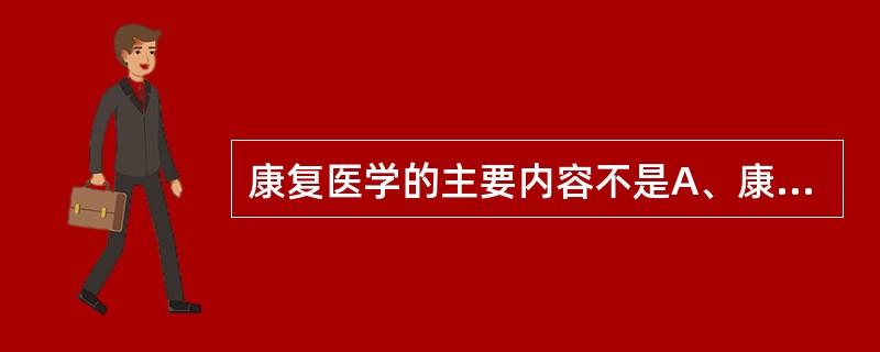 康复医学的主要内容不是A、康复功能评定B、康复基础学C、社区康复D、康复临床学E