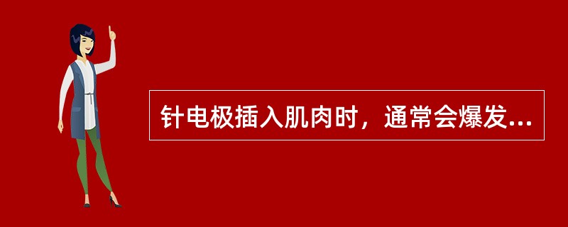 针电极插入肌肉时，通常会爆发出现短暂的自发性电活动，这种自发性活动是( )。A、