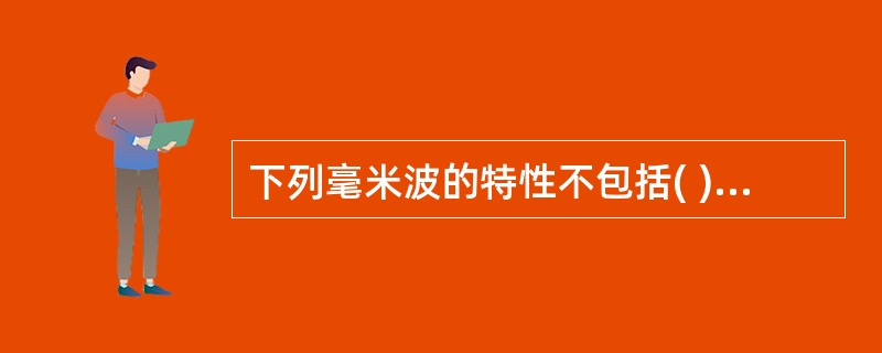 下列毫米波的特性不包括( )。A、波长1～10mm，频率30～300GHzB、可