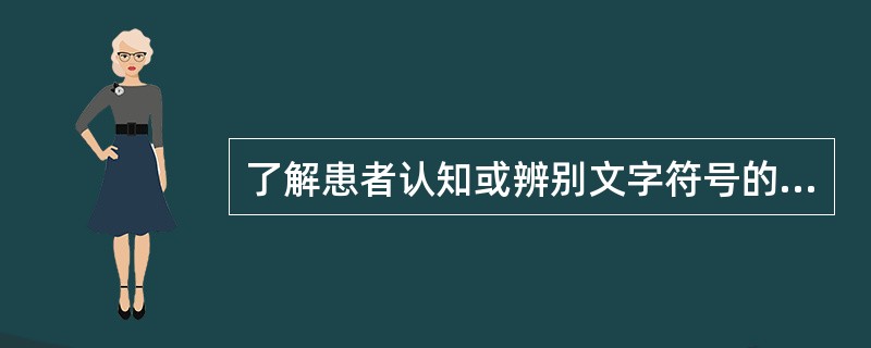 了解患者认知或辨别文字符号的能力，是观察患者的A、命名能力B、写字能力C、复述能