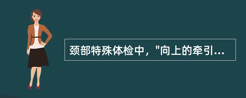 颈部特殊体检中，"向上的牵引可使颈椎间隙增宽，椎间盘突出的程度减轻，患者出现上肢