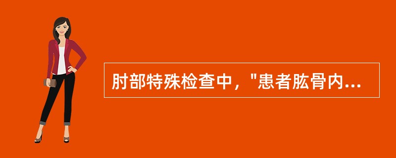 肘部特殊检查中，"患者肱骨内上髁处疼痛，即为阳性。多见于肱骨内上髁炎"的是