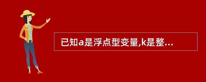  已知a是浮点型变量,k是整型变量,对程序中的表达式“a£«k”求值时,在不损