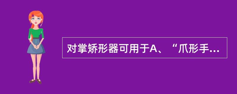 对掌矫形器可用于A、“爪形手”B、“猿手”C、偏瘫的手部痉挛D、烧伤后的虎口挛缩