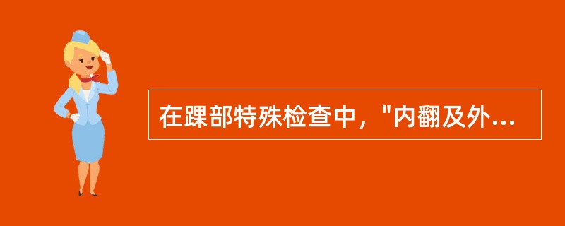 在踝部特殊检查中，"内翻及外翻时出现相应部位的疼痛，提示内侧或外侧韧带损伤"的是