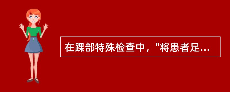 在踝部特殊检查中，"将患者足内翻及外翻"的是