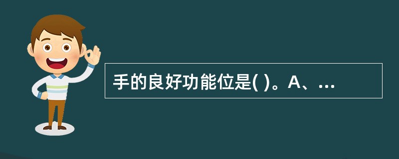 手的良好功能位是( )。A、腕背屈0°～10°，手指微屈B、腕背屈10°～20°