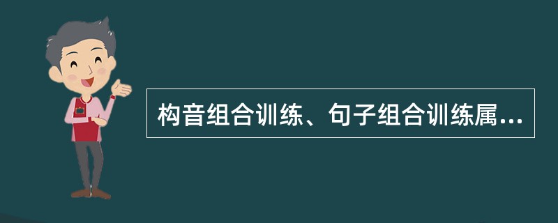 构音组合训练、句子组合训练属于A、发音训练B、语音训练C、构音器官训练D、语言节