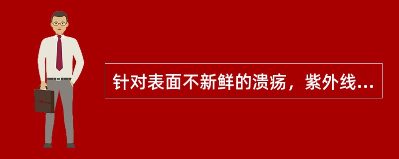 针对表面不新鲜的溃疡，紫外线照射的剂量应为A、亚红斑量B、阈红斑量C、弱红斑量D