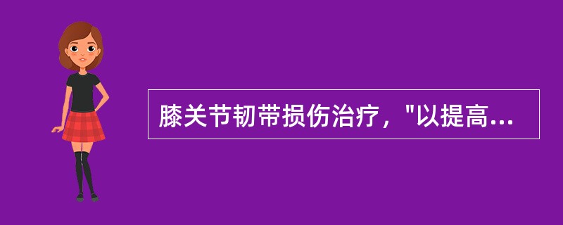 膝关节韧带损伤治疗，"以提高股四头肌训练为主，禁忌腘绳肌的等张肌力训练"的是