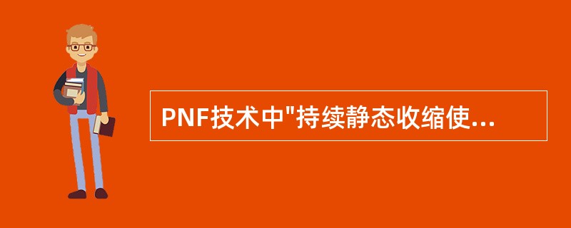 PNF技术中"持续静态收缩使肌肉力量增加"属于