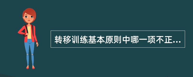 转移训练基本原则中哪一项不正确A、要注意搬移的正确姿势B、采用较大的站立支撑面C