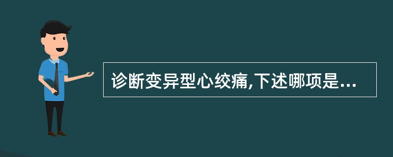 诊断变异型心绞痛,下述哪项是错误的