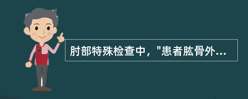 肘部特殊检查中，"患者肱骨外上髁处疼痛，即为阳性。多见于肱骨外上髁炎"的是