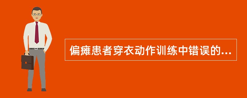 偏瘫患者穿衣动作训练中错误的是A、为了便于穿脱，尽量穿套头衫B、穿船形鞋替代系带