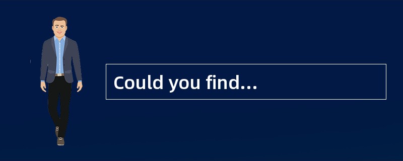 Could you find someone _________? (A) fo