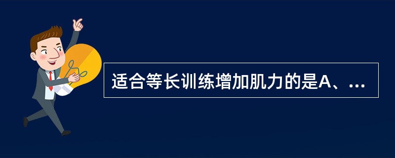 适合等长训练增加肌力的是A、健身的对象B、关节能动而需要增强肌力的患者C、需要发