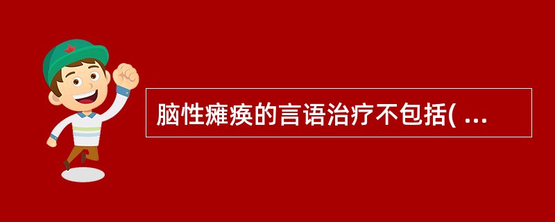 脑性瘫痪的言语治疗不包括( )。A、日常生活交流能力的训练B、进食训练C、构音障