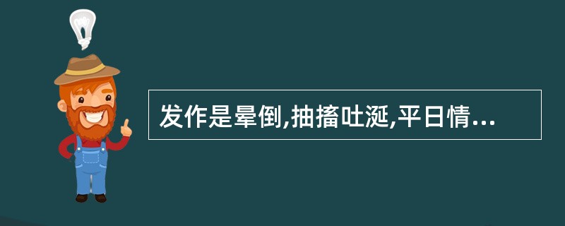 发作是晕倒,抽搐吐涎,平日情绪急躁,心烦失眠,咯痰不爽,口苦而干,便秘,舌红苔黄