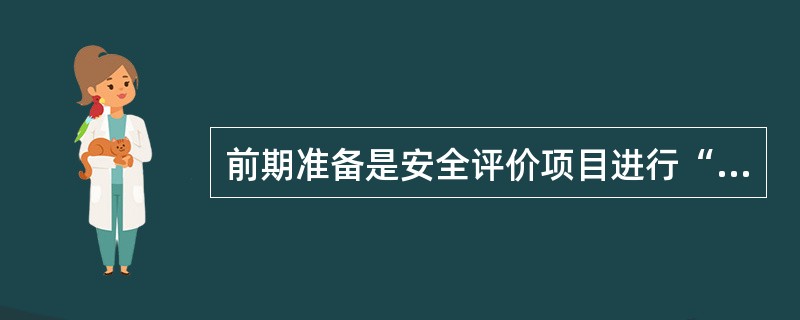 前期准备是安全评价项目进行“危险识别”、“安全评价”、( )的基础,是在安全评价