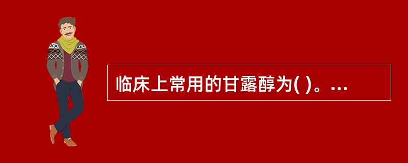 临床上常用的甘露醇为( )。A、20％的高渗溶液B、25％的高渗溶液C、30％的
