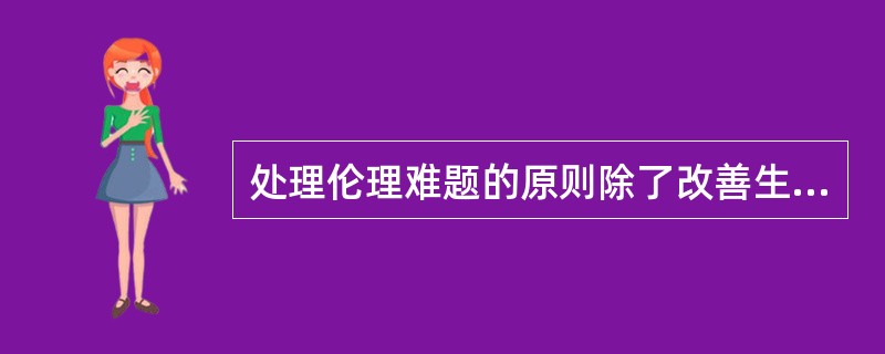 处理伦理难题的原则除了改善生活质量原则、最小伤害原则和真诚原则之外,还包括:()